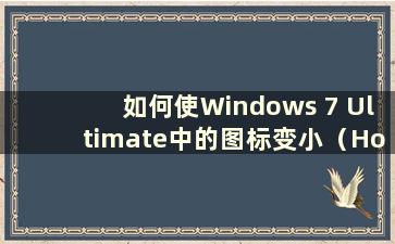 如何使Windows 7 Ultimate中的图标变小（How to Change the icon size in Windows 7 Ultimate）